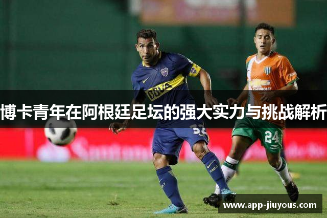 博卡青年在阿根廷足坛的强大实力与挑战解析