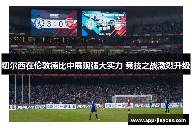 切尔西在伦敦德比中展现强大实力 竞技之战激烈升级