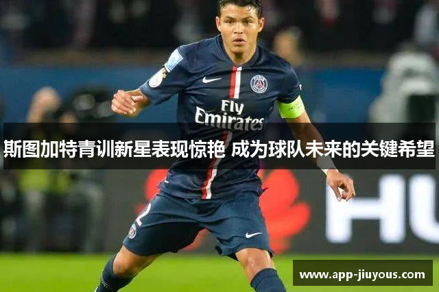 斯图加特青训新星表现惊艳 成为球队未来的关键希望