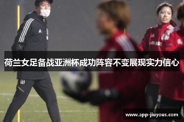 荷兰女足备战亚洲杯成功阵容不变展现实力信心