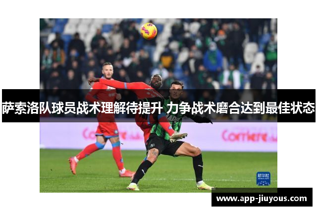 萨索洛队球员战术理解待提升 力争战术磨合达到最佳状态