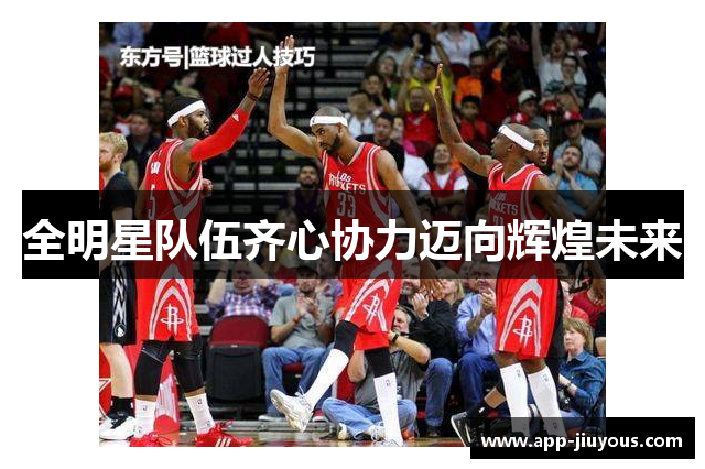 全明星队伍齐心协力迈向辉煌未来