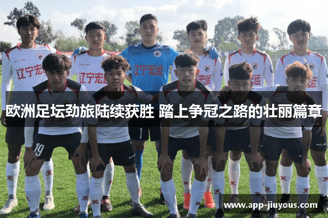 欧洲足坛劲旅陆续获胜 踏上争冠之路的壮丽篇章