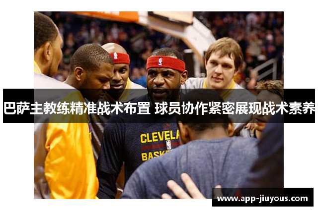 巴萨主教练精准战术布置 球员协作紧密展现战术素养