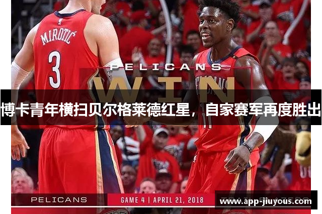 博卡青年横扫贝尔格莱德红星，自家赛军再度胜出