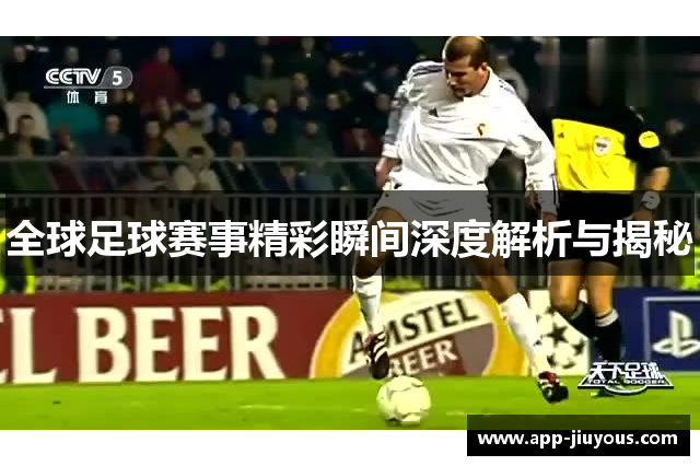 全球足球赛事精彩瞬间深度解析与揭秘