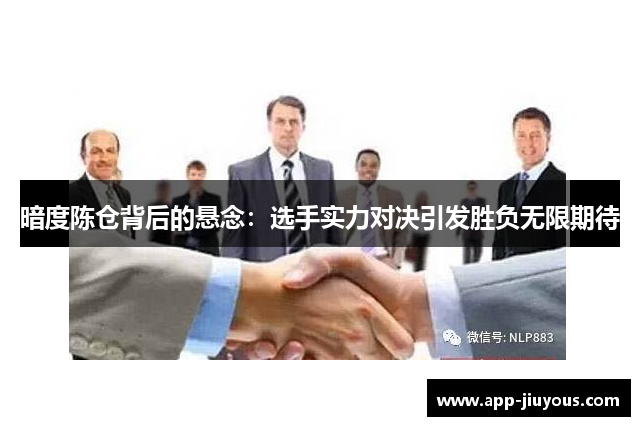 暗度陈仓背后的悬念：选手实力对决引发胜负无限期待
