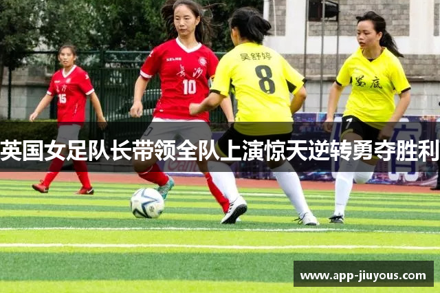 英国女足队长带领全队上演惊天逆转勇夺胜利