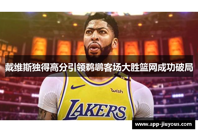 戴维斯独得高分引领鹈鹕客场大胜篮网成功破局