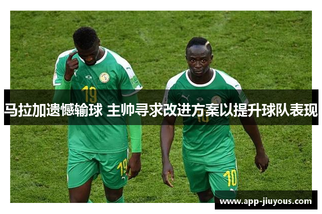 马拉加遗憾输球 主帅寻求改进方案以提升球队表现