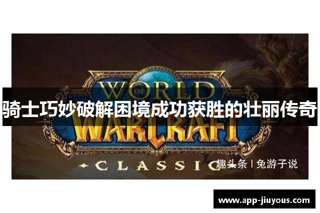 骑士巧妙破解困境成功获胜的壮丽传奇