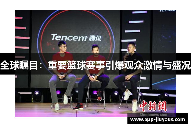全球瞩目：重要篮球赛事引爆观众激情与盛况