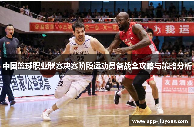 中国篮球职业联赛决赛阶段运动员备战全攻略与策略分析