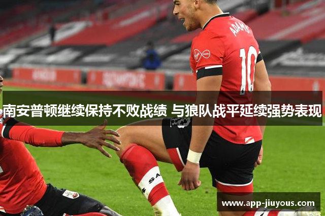 南安普顿继续保持不败战绩 与狼队战平延续强势表现