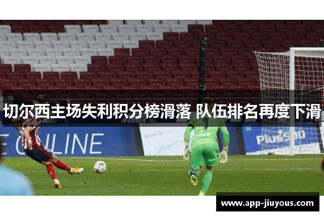 切尔西主场失利积分榜滑落 队伍排名再度下滑