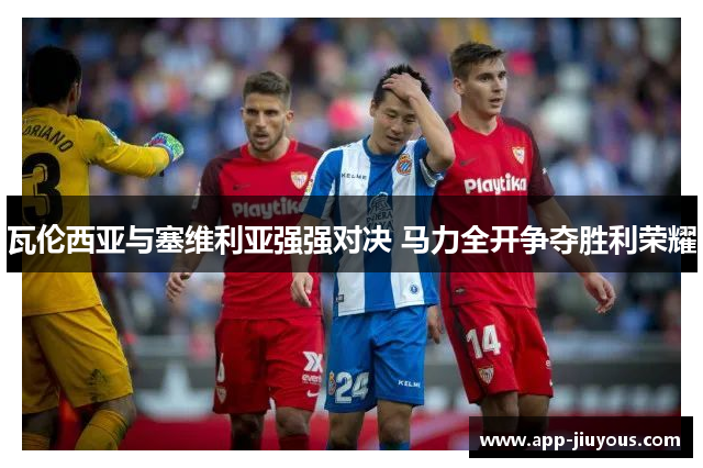 瓦伦西亚与塞维利亚强强对决 马力全开争夺胜利荣耀