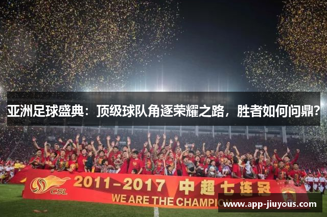 亚洲足球盛典：顶级球队角逐荣耀之路，胜者如何问鼎？