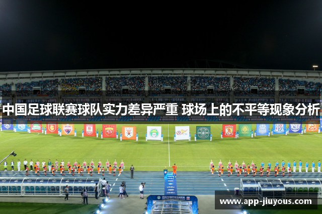 中国足球联赛球队实力差异严重 球场上的不平等现象分析