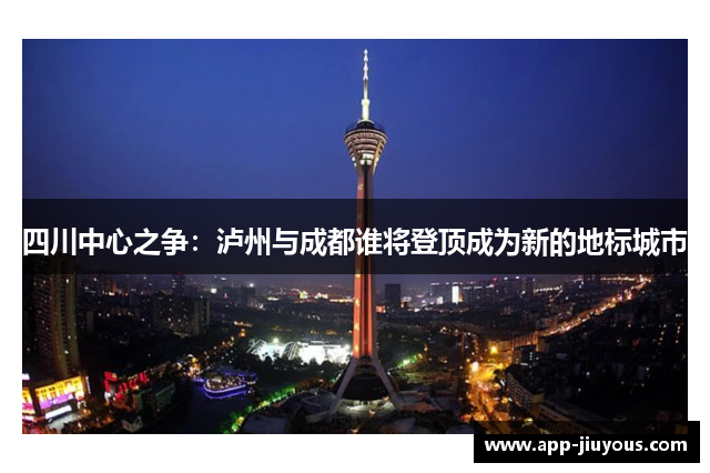 四川中心之争：泸州与成都谁将登顶成为新的地标城市