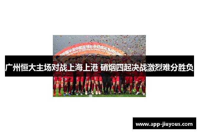 广州恒大主场对战上海上港 硝烟四起决战激烈难分胜负