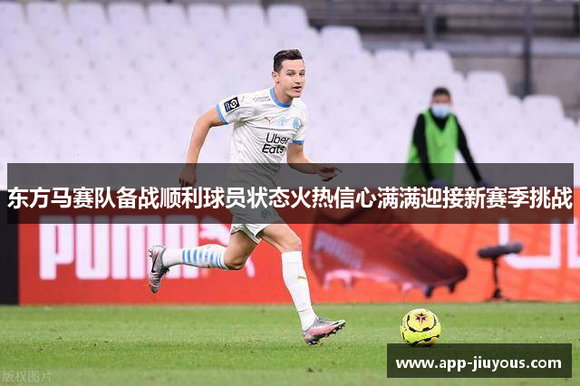 东方马赛队备战顺利球员状态火热信心满满迎接新赛季挑战