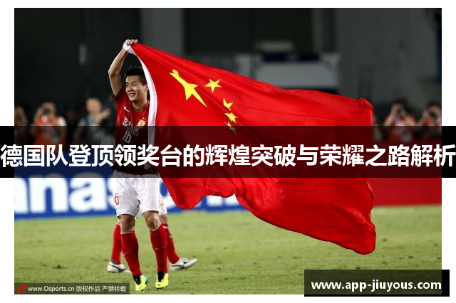 德国队登顶领奖台的辉煌突破与荣耀之路解析