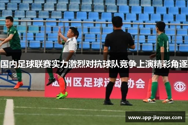 国内足球联赛实力激烈对抗球队竞争上演精彩角逐