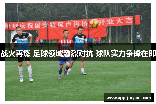 战火再燃 足球领域激烈对抗 球队实力争锋在即