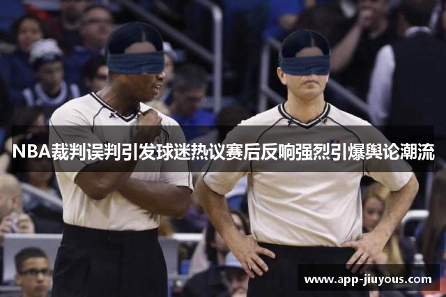 NBA裁判误判引发球迷热议赛后反响强烈引爆舆论潮流
