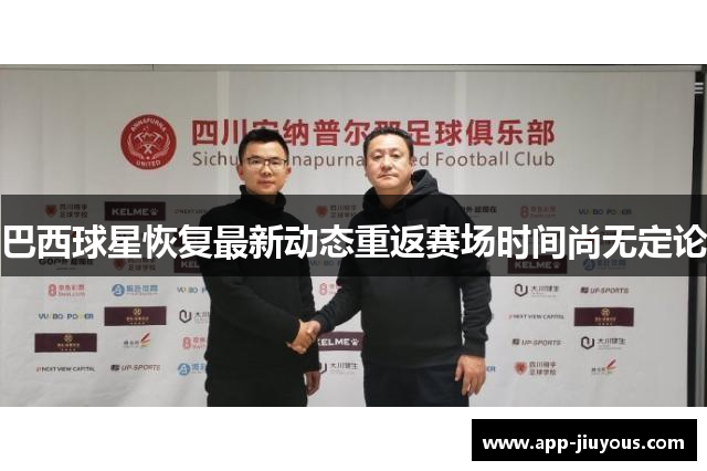 巴西球星恢复最新动态重返赛场时间尚无定论