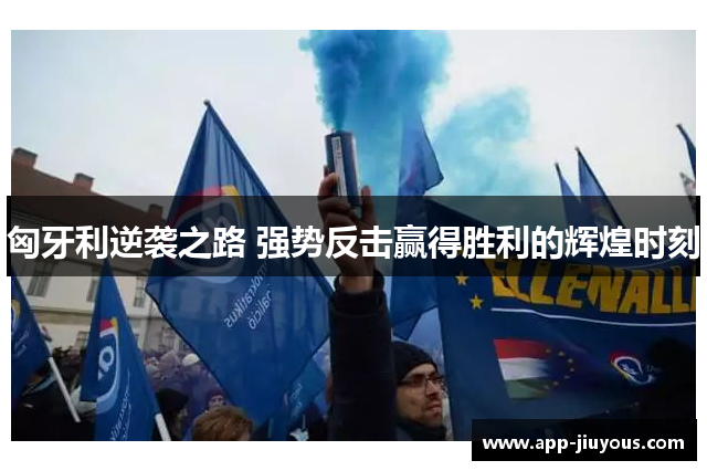匈牙利逆袭之路 强势反击赢得胜利的辉煌时刻