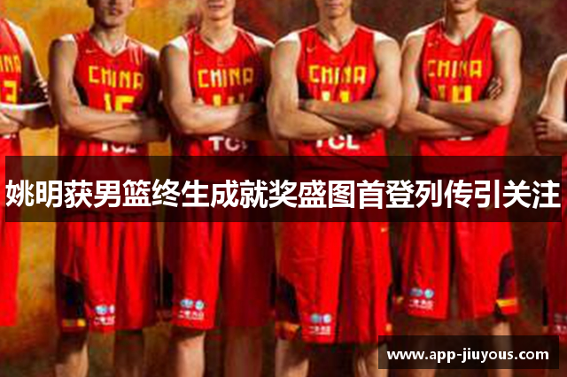 姚明获男篮终生成就奖盛图首登列传引关注
