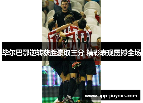 毕尔巴鄂逆转获胜豪取三分 精彩表现震撼全场