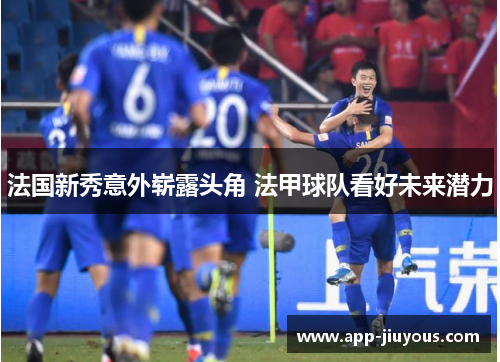 法国新秀意外崭露头角 法甲球队看好未来潜力