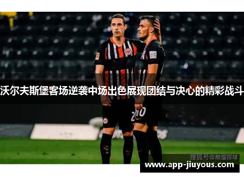 沃尔夫斯堡客场逆袭中场出色展现团结与决心的精彩战斗