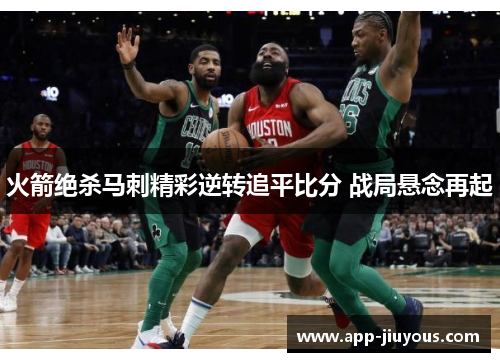 火箭绝杀马刺精彩逆转追平比分 战局悬念再起