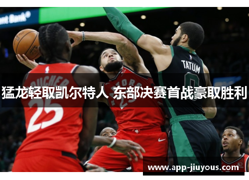 猛龙轻取凯尔特人 东部决赛首战豪取胜利