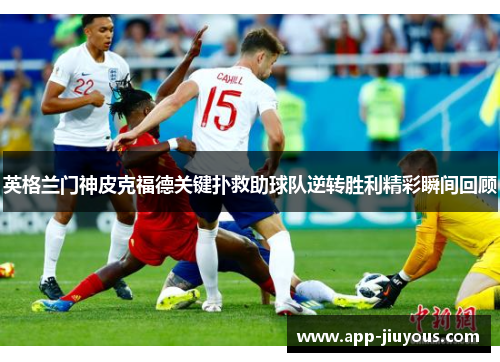 英格兰门神皮克福德关键扑救助球队逆转胜利精彩瞬间回顾