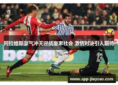 阿拉维斯豪气冲天迎战皇家社会 激情对决引人期待