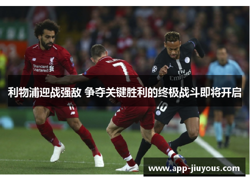 利物浦迎战强敌 争夺关键胜利的终极战斗即将开启