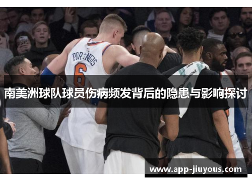 南美洲球队球员伤病频发背后的隐患与影响探讨
