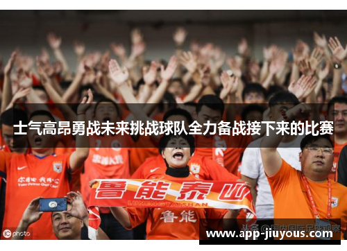 士气高昂勇战未来挑战球队全力备战接下来的比赛