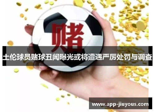 土伦球员赌球丑闻曝光或将遭遇严厉处罚与调查
