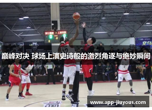巅峰对决 球场上演史诗般的激烈角逐与绝妙瞬间