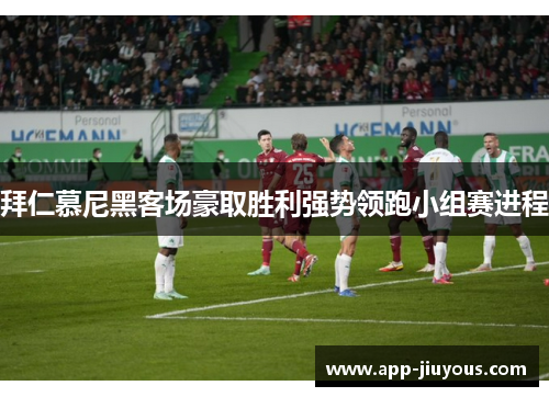 拜仁慕尼黑客场豪取胜利强势领跑小组赛进程