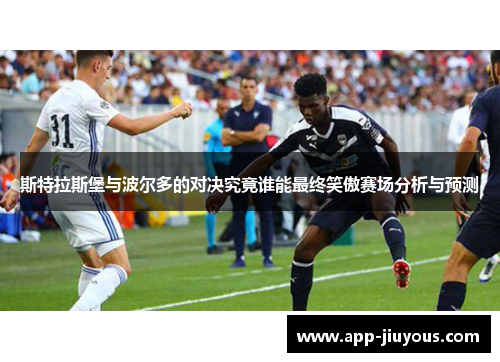 斯特拉斯堡与波尔多的对决究竟谁能最终笑傲赛场分析与预测