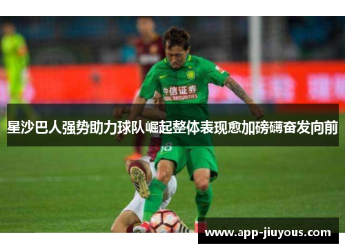 星沙巴人强势助力球队崛起整体表现愈加磅礴奋发向前