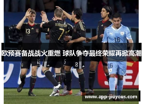 欧预赛备战战火重燃 球队争夺最终荣耀再掀高潮