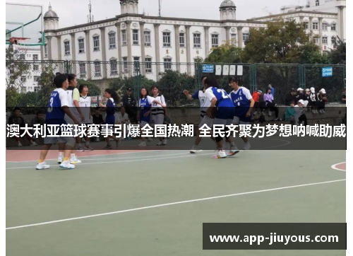 澳大利亚篮球赛事引爆全国热潮 全民齐聚为梦想呐喊助威