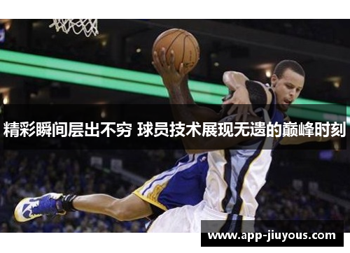 精彩瞬间层出不穷 球员技术展现无遗的巅峰时刻